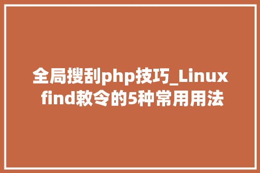 全局搜刮php技巧_Linux find敕令的5种常用用法