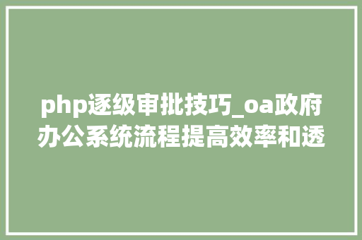 php逐级审批技巧_oa政府办公系统流程提高效率和透明度方面的重要性
