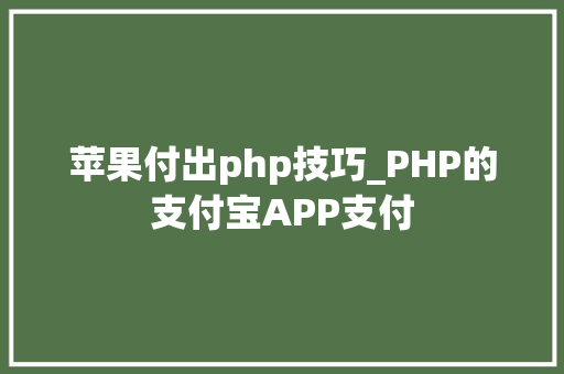 苹果付出php技巧_PHP的支付宝APP支付