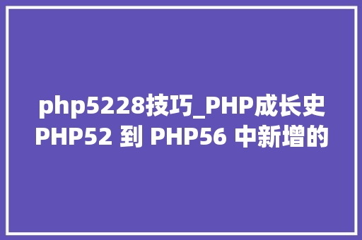 php5228技巧_PHP成长史PHP52 到 PHP56 中新增的功能详解