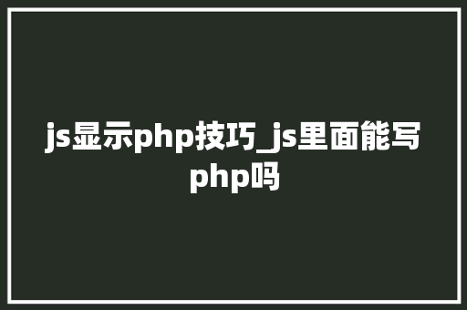 js显示php技巧_js里面能写php吗