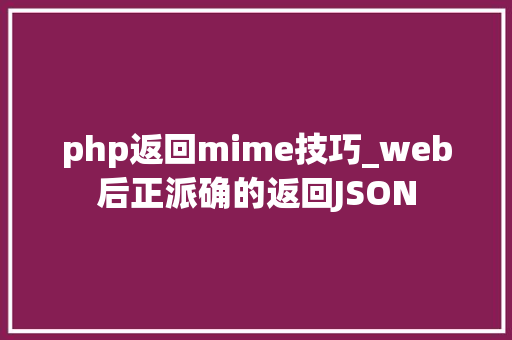 php返回mime技巧_web后正派确的返回JSON