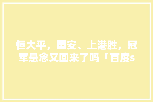 恒大平，国安、上港胜，冠军悬念又回来了吗「百度seo工作室」