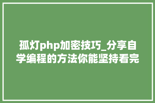 孤灯php加密技巧_分享自学编程的方法你能坚持看完吗