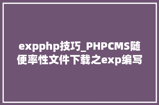 expphp技巧_PHPCMS随便率性文件下载之exp编写