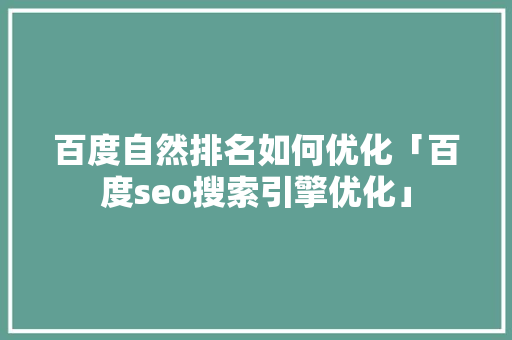 百度自然排名如何优化「百度seo搜索引擎优化」