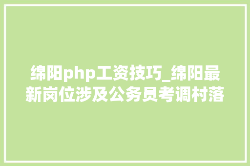 绵阳php工资技巧_绵阳最新岗位涉及公务员考调村落年夜夫及辅警招聘