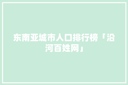 东南亚城市人口排行榜「沿河百姓网」 东南亚城市人口排行榜「沿河百姓网」 PHP教程