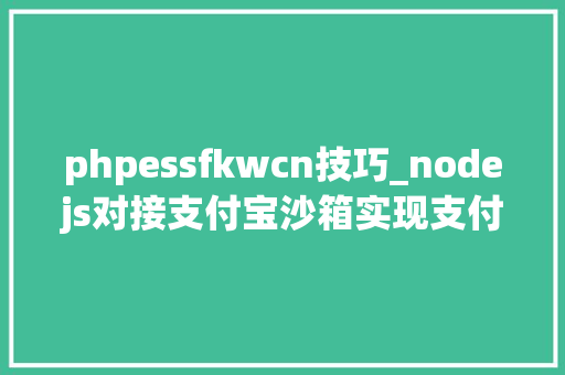 phpessfkwcn技巧_nodejs对接支付宝沙箱实现支付即时到账