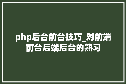 php后台前台技巧_对前端前台后端后台的熟习