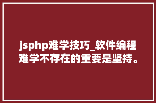 jsphp难学技巧_软件编程难学不存在的重要是坚持。php全栈工程师之路2