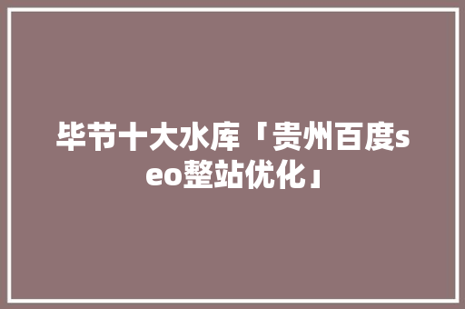 毕节十大水库「贵州百度seo整站优化」