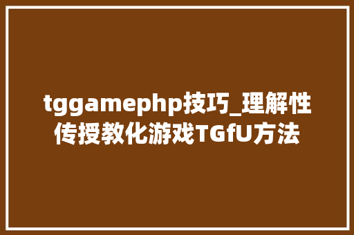 tggamephp技巧_理解性传授教化游戏TGfU方法
