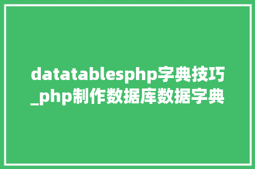 datatablesphp字典技巧_php制作数据库数据字典