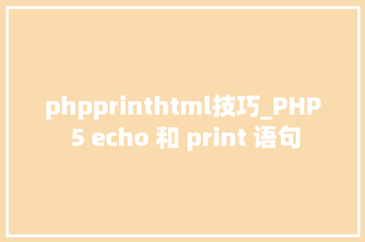 phpprinthtml技巧_PHP 5 echo 和 print 语句