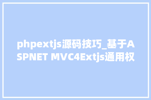 phpextjs源码技巧_基于ASPNET MVC4Extjs通用权限框架