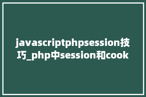 javascriptphpsession技巧_php中session和cookie的运用及差异