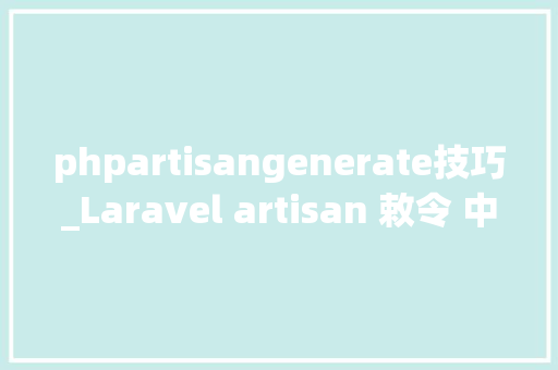 phpartisangenerate技巧_Laravel artisan 敕令 中文解释