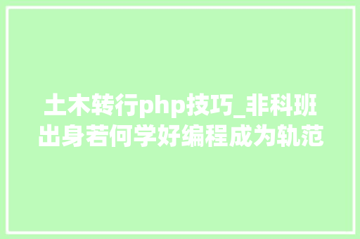 土木转行php技巧_非科班出身若何学好编程成为轨范员