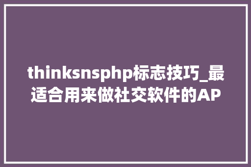 thinksnsphp标志技巧_最适合用来做社交软件的APP系统ThinkSNS简正式宣告