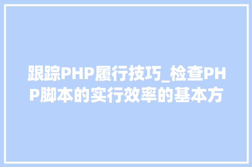 跟踪PHP履行技巧_检查PHP脚本的实行效率的基本方法