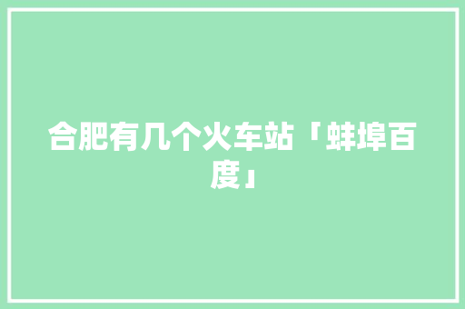 合肥有几个火车站「蚌埠百度」