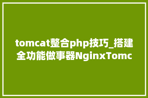tomcat整合php技巧_搭建全功能做事器NginxTomcatPHPSSL