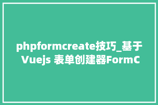 phpformcreate技巧_基于 Vuejs 表单创建器FormCreate