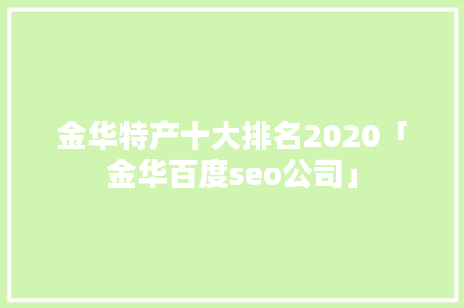 金华特产十大排名2020「金华百度seo公司」