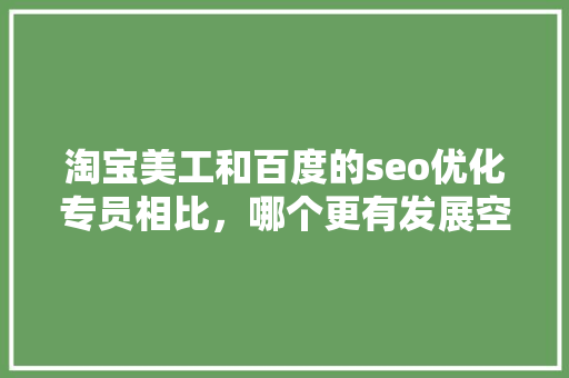淘宝美工和百度的seo优化专员相比，哪个更有发展空间「成都百度整站优化服务」