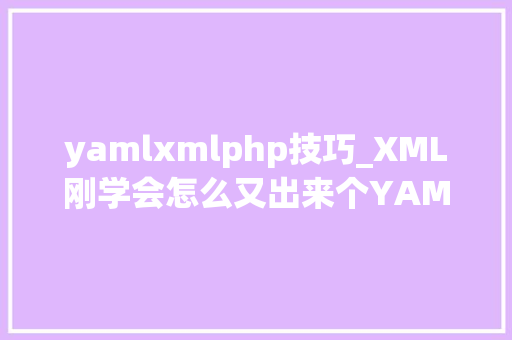 yamlxmlphp技巧_XML刚学会怎么又出来个YAML