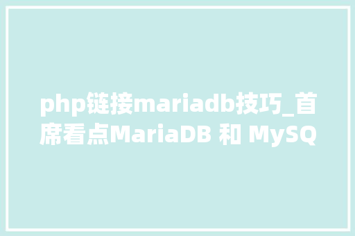 php链接mariadb技巧_首席看点MariaDB 和 MySQL的兼容性比拟