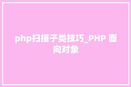 php扫描子类技巧_PHP 面向对象