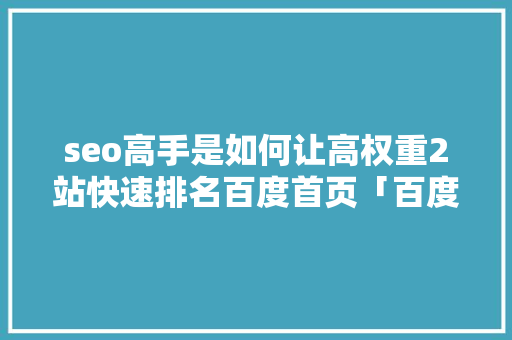 seo高手是如何让高权重2站快速排名百度首页「百度seo搜索引擎优化」