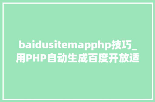 baidusitemapphp技巧_用PHP自动生成百度开放适配Sitemap提升手机站排名