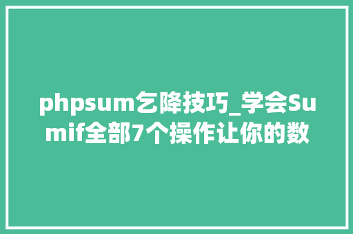 phpsum乞降技巧_学会Sumif全部7个操作让你的数据乞降变得更高效