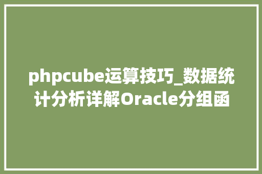 phpcube运算技巧_数据统计分析详解Oracle分组函数之CUBE