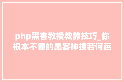 php黑客教授教养技巧_你根本不懂的黑客神技若何运用PHPFPM远程代码实行