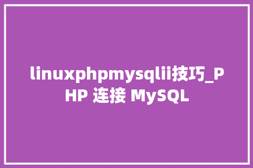 linuxphpmysqlii技巧_PHP 连接 MySQL