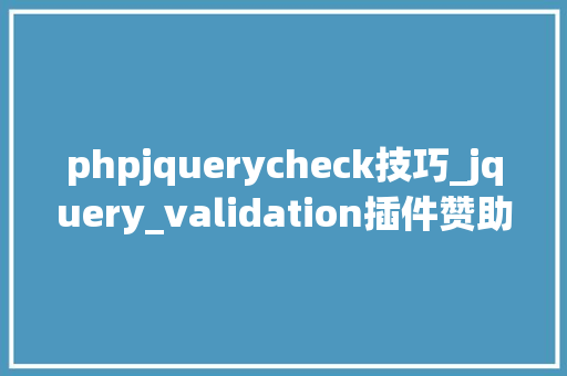phpjquerycheck技巧_jquery_validation插件赞助资料
