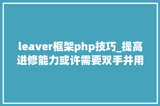 leaver框架php技巧_提高进修能力或许需要双手并用