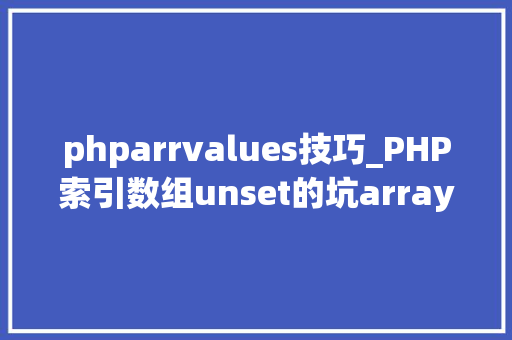 phparrvalues技巧_PHP索引数组unset的坑array_values解决筹划
