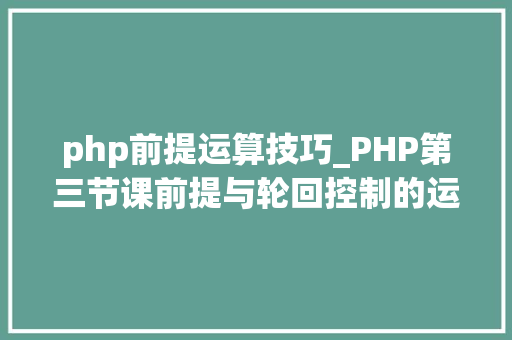 php前提运算技巧_PHP第三节课前提与轮回控制的运用