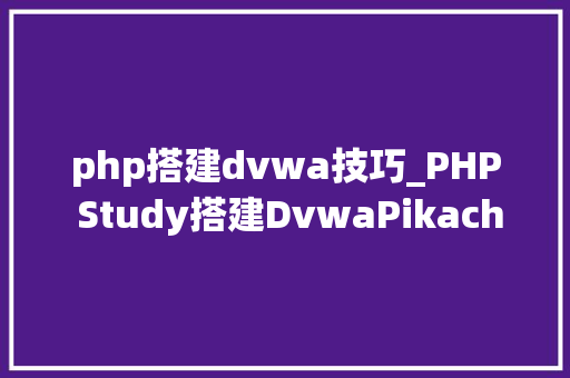 php搭建dvwa技巧_PHP Study搭建DvwaPikachuSqli情形