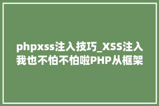 phpxss注入技巧_XSS注入我也不怕不怕啦PHP从框架层面樊篱XSS的思虑和实践