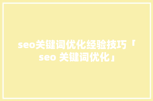 seo关键词优化经验技巧「seo 关键词优化」