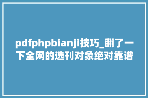 pdfphpbianji技巧_翻了一下全网的选刊对象绝对靠谱的都在这里了