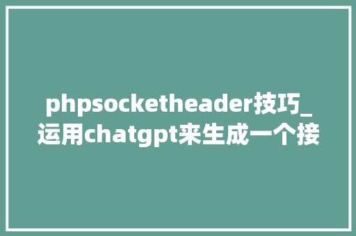 phpsocketheader技巧_运用chatgpt来生成一个接面尝尝