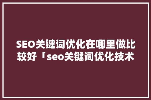 SEO关键词优化在哪里做比较好「seo关键词优化技术」