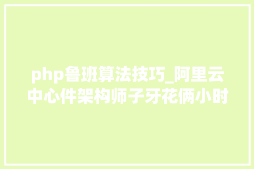 php鲁班算法技巧_阿里云中心件架构师子牙花俩小时让你搞懂JVM内存模型